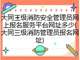 大同三级消防安全管理员网上报名服务平台网址多少(大同三级消防管理员报名网址)