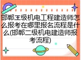 邯郸二级机电工程建造师怎么报考在哪里报名流程是什么(邯郸二级机电建造师报考流程)