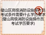 璧山区高级消防设施操作员考试条件需要什么学历要求(璧山高级消防设施操作员考试学历要求)