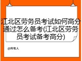 江北区劳务员考试如何高分通过怎么备考(江北区劳务员考试备考高分)