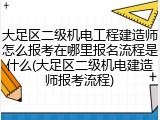大足区二级机电工程建造师怎么报考在哪里报名流程是什么(大足区二级机电建造师报考流程)
