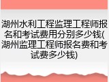 湖州水利工程监理工程师报名和考试费用分别多少钱(湖州监理工程师报名费和考试费多少钱)