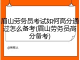 眉山劳务员考试如何高分通过怎么备考(眉山劳务员高分备考)