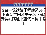 茂名一级铁路工程建造师证书查询官网及电子版下载(茂名铁路证书查询官网下载)