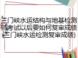三门峡水运结构与地基检测师考试以后要如何复审成绩(三门峡水运检测复审成绩)