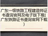 广东一级铁路工程建造师证书查询官网及电子版下载(广东铁路证书查询官网下载)
