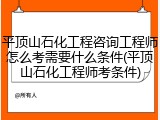 平顶山石化工程咨询工程师怎么考需要什么条件(平顶山石化工程师考条件)