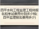 四平水利工程监理工程师报名和考试费用分别多少钱(四平监理报名费用多少)