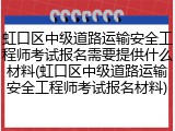 虹口区中级道路运输安全工程师考试报名需要提供什么材料(虹口区中级道路运输安全工程师考试报名材料)