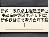 新乡一级铁路工程建造师证书查询官网及电子版下载(新乡铁路证书查询官网下载)