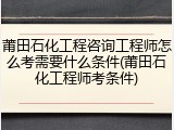 莆田石化工程咨询工程师怎么考需要什么条件(莆田石化工程师考条件)