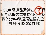 北京中级道路运输安全工程师考试报名需要提供什么材料(北京中级道路运输安全工程师考试报名材料)