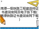 鹰潭一级铁路工程建造师证书查询官网及电子版下载(鹰潭铁路证书查询官网下载)
