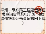 漳州一级铁路工程建造师证书查询官网及电子版下载(漳州铁路证书查询官网下载)