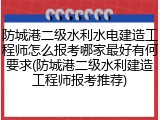 防城港二级水利水电建造工程师怎么报考哪家最好有何要求(防城港二级水利建造工程师报考推荐)