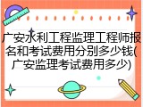 广安水利工程监理工程师报名和考试费用分别多少钱(广安监理考试费用多少)