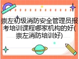 崇左初级消防安全管理员报考培训课程哪家机构的好(崇左消防培训好)