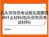 包头劳务员考试报名需要提供什么材料(包头劳务员考试材料)
