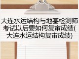 大连水运结构与地基检测师考试以后要如何复审成绩(大连水运结构复审成绩)