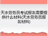 天水劳务员考试报名需要提供什么材料(天水劳务员报名材料)