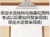 保定水运结构与地基检测师考试以后要如何复审成绩(保定水运复审成绩)