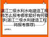 湛江二级水利水电建造工程师怎么报考哪家最好有何要求(湛江二级水利建造工程师报考推荐)