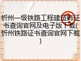 忻州一级铁路工程建造师证书查询官网及电子版下载(忻州铁路证书查询官网下载)