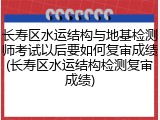 长寿区水运结构与地基检测师考试以后要如何复审成绩(长寿区水运结构检测复审成绩)