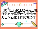 大渡口区石化工程咨询工程师怎么考需要什么条件(大渡口区石化工程师考条件)
