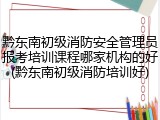 黔东南初级消防安全管理员报考培训课程哪家机构的好(黔东南初级消防培训好)