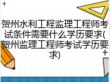 贺州水利工程监理工程师考试条件需要什么学历要求(贺州监理工程师考试学历要求)