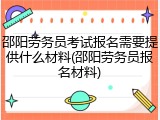 邵阳劳务员考试报名需要提供什么材料(邵阳劳务员报名材料)