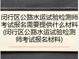 闵行区公路水运试验检测师考试报名需要提供什么材料(闵行区公路水运试验检测师考试报名材料)