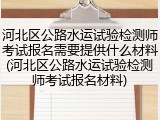 河北区公路水运试验检测师考试报名需要提供什么材料(河北区公路水运试验检测师考试报名材料)