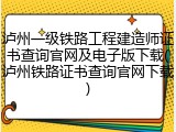 泸州一级铁路工程建造师证书查询官网及电子版下载(泸州铁路证书查询官网下载)