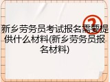新乡劳务员考试报名需要提供什么材料(新乡劳务员报名材料)