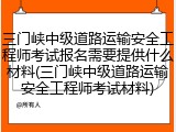 三门峡中级道路运输安全工程师考试报名需要提供什么材料(三门峡中级道路运输安全工程师考试材料)
