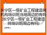 长宁区一级矿业工程建造师机构培训班当地周边的有吗(长宁区一级矿业工程建造师培训班周边有吗)
