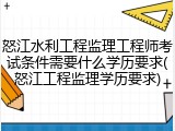 怒江水利工程监理工程师考试条件需要什么学历要求(怒江工程监理学历要求)