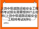 上饶中级道路运输安全工程师考试报名需要提供什么材料(上饶中级道路运输安全工程师考试材料)