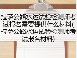 拉萨公路水运试验检测师考试报名需要提供什么材料(拉萨公路水运试验检测师考试报名材料)