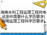 海南水利工程监理工程师考试条件需要什么学历要求(海南监理工程师学历要求)