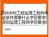 深圳水利工程监理工程师考试条件需要什么学历要求(深圳监理工程师学历要求)