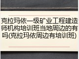 克拉玛依一级矿业工程建造师机构培训班当地周边的有吗(克拉玛依周边有培训班)