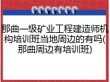那曲一级矿业工程建造师机构培训班当地周边的有吗(那曲周边有培训班)