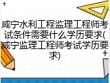 咸宁水利工程监理工程师考试条件需要什么学历要求(咸宁监理工程师考试学历要求)