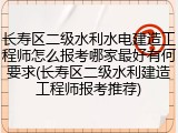 长寿区二级水利水电建造工程师怎么报考哪家最好有何要求(长寿区二级水利建造工程师报考推荐)