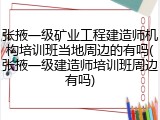 张掖一级矿业工程建造师机构培训班当地周边的有吗(张掖一级建造师培训班周边有吗)
