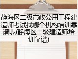 静海区二级市政公用工程建造师考试找哪个机构培训靠谱呢(静海区二级建造师培训靠谱)