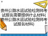 贵州公路水运试验检测师考试报名需要提供什么材料(贵州公路水运试验检测师考试报名材料)